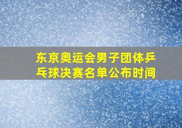 东京奥运会男子团体乒乓球决赛名单公布时间