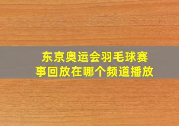 东京奥运会羽毛球赛事回放在哪个频道播放