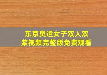 东京奥运女子双人双桨视频完整版免费观看