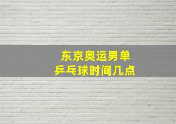 东京奥运男单乒乓球时间几点