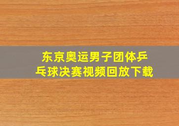 东京奥运男子团体乒乓球决赛视频回放下载