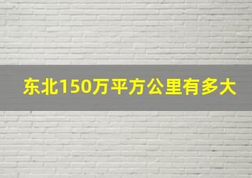 东北150万平方公里有多大