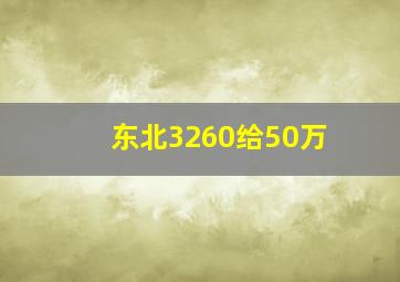 东北3260给50万