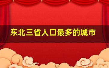 东北三省人口最多的城市