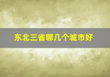 东北三省哪几个城市好