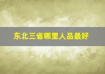 东北三省哪里人品最好