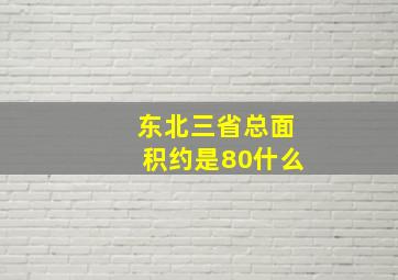 东北三省总面积约是80什么