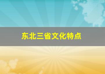 东北三省文化特点