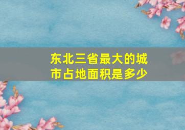 东北三省最大的城市占地面积是多少