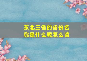 东北三省的省份名称是什么呢怎么读