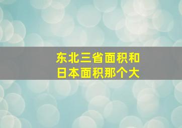 东北三省面积和日本面积那个大