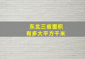 东北三省面积有多大平方千米