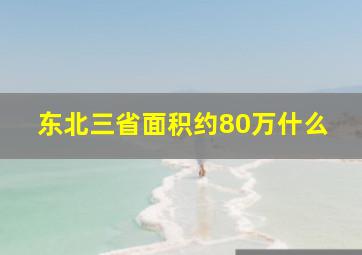 东北三省面积约80万什么