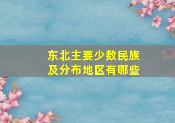 东北主要少数民族及分布地区有哪些