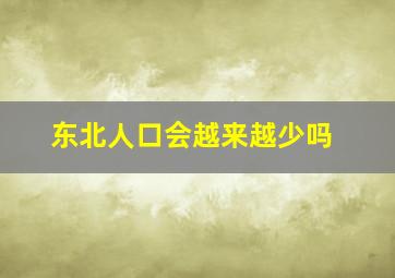 东北人口会越来越少吗