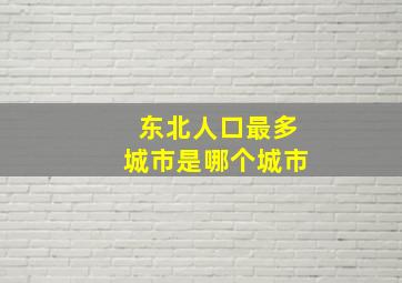 东北人口最多城市是哪个城市