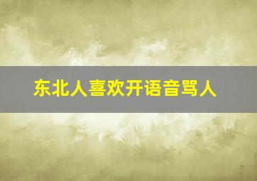 东北人喜欢开语音骂人