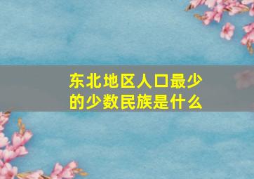 东北地区人口最少的少数民族是什么