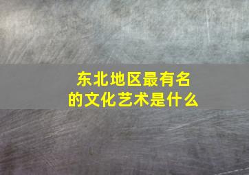 东北地区最有名的文化艺术是什么