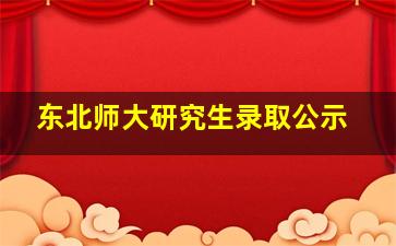 东北师大研究生录取公示