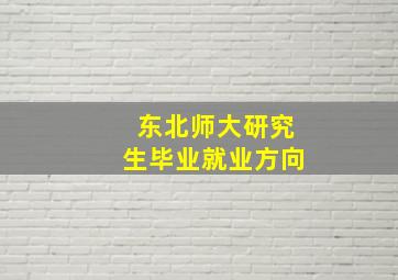 东北师大研究生毕业就业方向