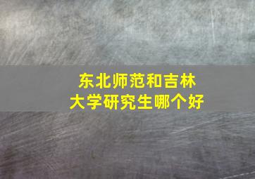 东北师范和吉林大学研究生哪个好