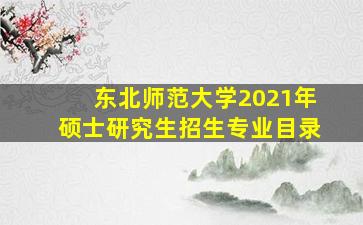 东北师范大学2021年硕士研究生招生专业目录