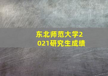 东北师范大学2021研究生成绩