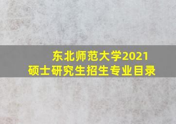 东北师范大学2021硕士研究生招生专业目录