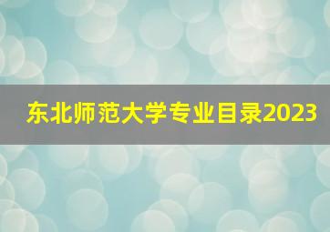 东北师范大学专业目录2023