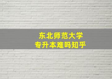 东北师范大学专升本难吗知乎