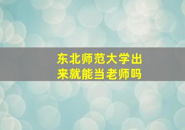 东北师范大学出来就能当老师吗