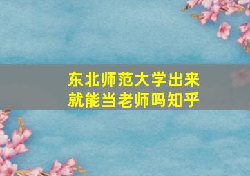 东北师范大学出来就能当老师吗知乎