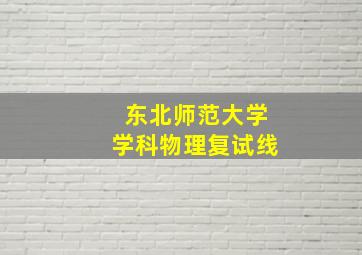 东北师范大学学科物理复试线