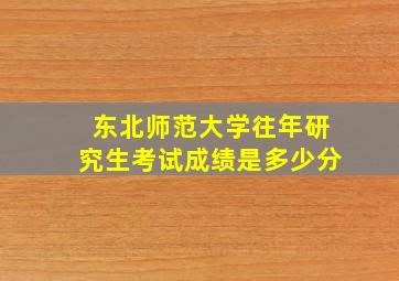 东北师范大学往年研究生考试成绩是多少分