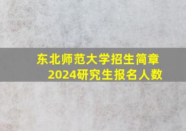 东北师范大学招生简章2024研究生报名人数