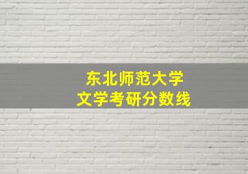 东北师范大学文学考研分数线