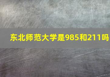 东北师范大学是985和211吗