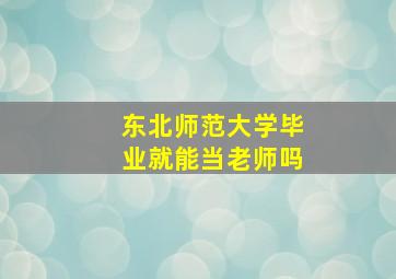 东北师范大学毕业就能当老师吗