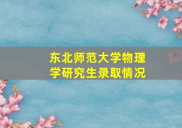 东北师范大学物理学研究生录取情况