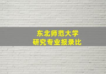 东北师范大学研究专业报录比