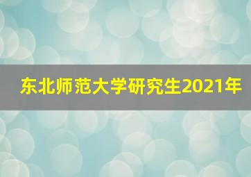 东北师范大学研究生2021年