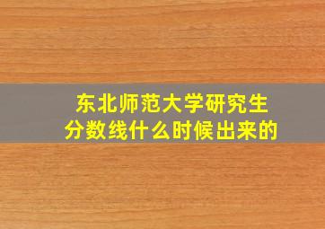 东北师范大学研究生分数线什么时候出来的