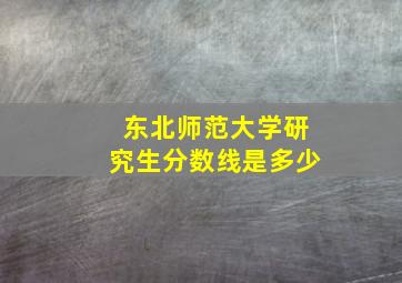 东北师范大学研究生分数线是多少