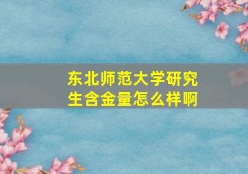 东北师范大学研究生含金量怎么样啊