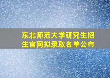 东北师范大学研究生招生官网拟录取名单公布