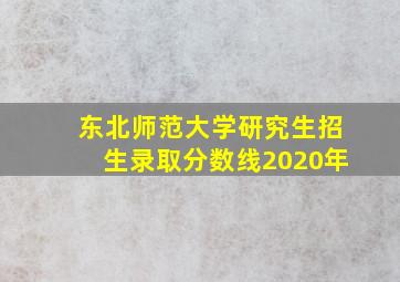 东北师范大学研究生招生录取分数线2020年