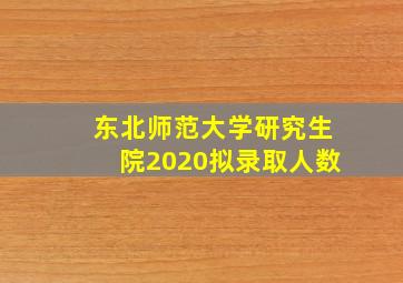 东北师范大学研究生院2020拟录取人数