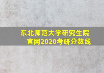 东北师范大学研究生院官网2020考研分数线