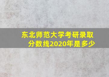 东北师范大学考研录取分数线2020年是多少